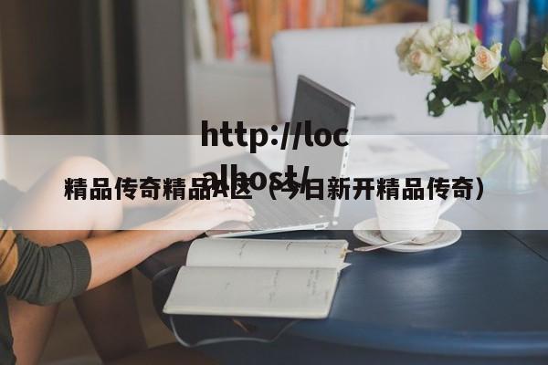 精品传奇精品A区(今日新开精品传奇)